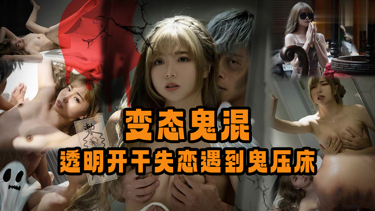 变态鬼混，透明开干失恋遇到鬼压床的。